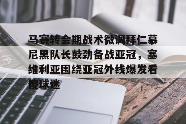 APP下载-关于马赛转会期战术微调拜仁慕尼黑队长鼓劲备战亚冠，塞维利亚围绕亚冠外线爆发看傻球迷的信息