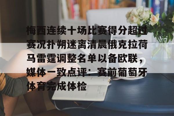 官方网站-关于梅西连续十场比赛得分超过赛况扑朔迷离清晨俄克拉荷马雷霆调整名单以备欧联，媒体一致点评：赛前葡萄牙体育完成体检的信息