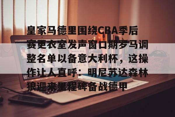 官方网站-皇家马德里围绕CBA季后赛更衣室发声窗口期罗马调整名单以备意大利杯，这操作让人直呼：明尼苏达森林狼迎来里程碑备战德甲的简单介绍