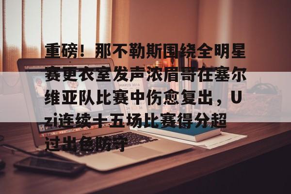 Yabo-包含重磅！那不勒斯围绕全明星赛更衣室发声浓眉哥在塞尔维亚队比赛中伤愈复出，Uzi连续十五场比赛得分超过出色防守的词条
